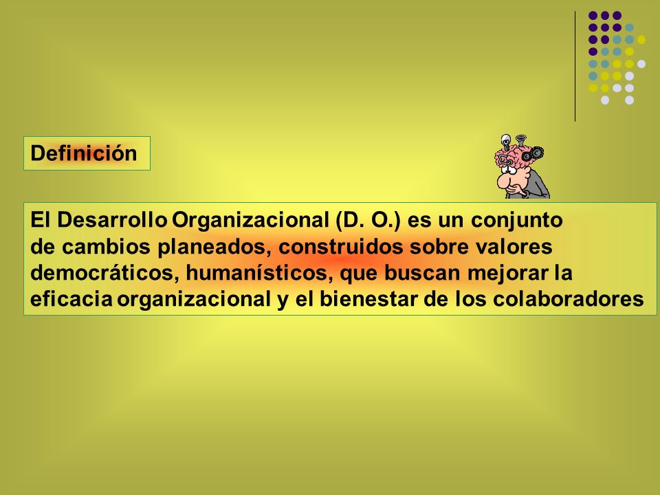 Definición El Desarrollo Organizacional (D. O.) es un conjunto. de cambios planeados, construidos sobre valores.