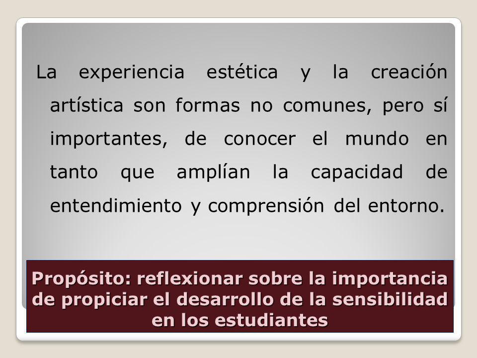 La experiencia estética y la creación artística son formas no comunes, pero sí importantes, de conocer el mundo en tanto que amplían la capacidad de entendimiento y comprensión del entorno.