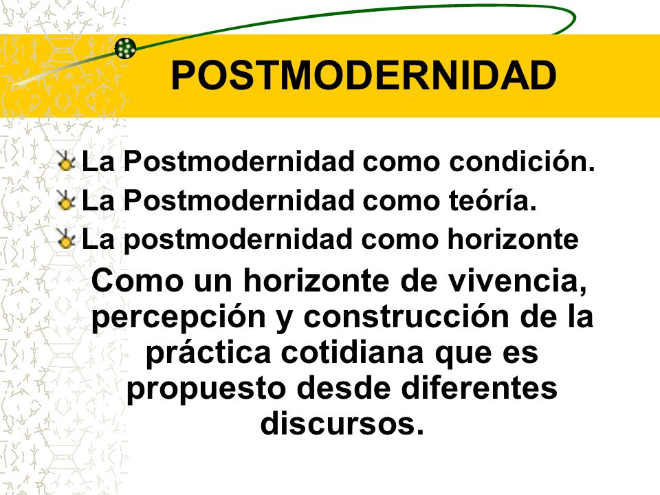 POSTMODERNIDAD La Postmodernidad como condición. La Postmodernidad como teóría. La postmodernidad como horizonte.