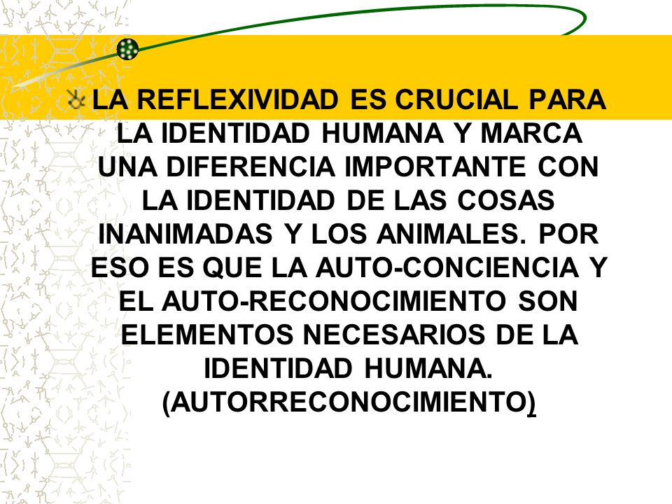 LA REFLEXIVIDAD ES CRUCIAL PARA LA IDENTIDAD HUMANA Y MARCA UNA DIFERENCIA IMPORTANTE CON LA IDENTIDAD DE LAS COSAS INANIMADAS Y LOS ANIMALES.