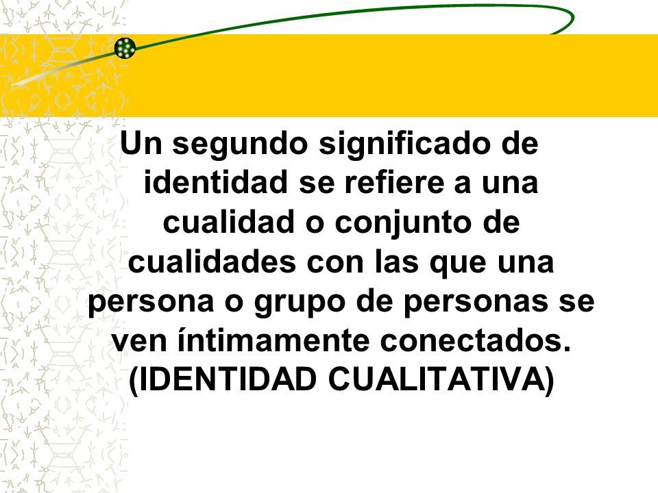 Un segundo significado de identidad se refiere a una cualidad o conjunto de cualidades con las que una persona o grupo de personas se ven íntimamente conectados.
