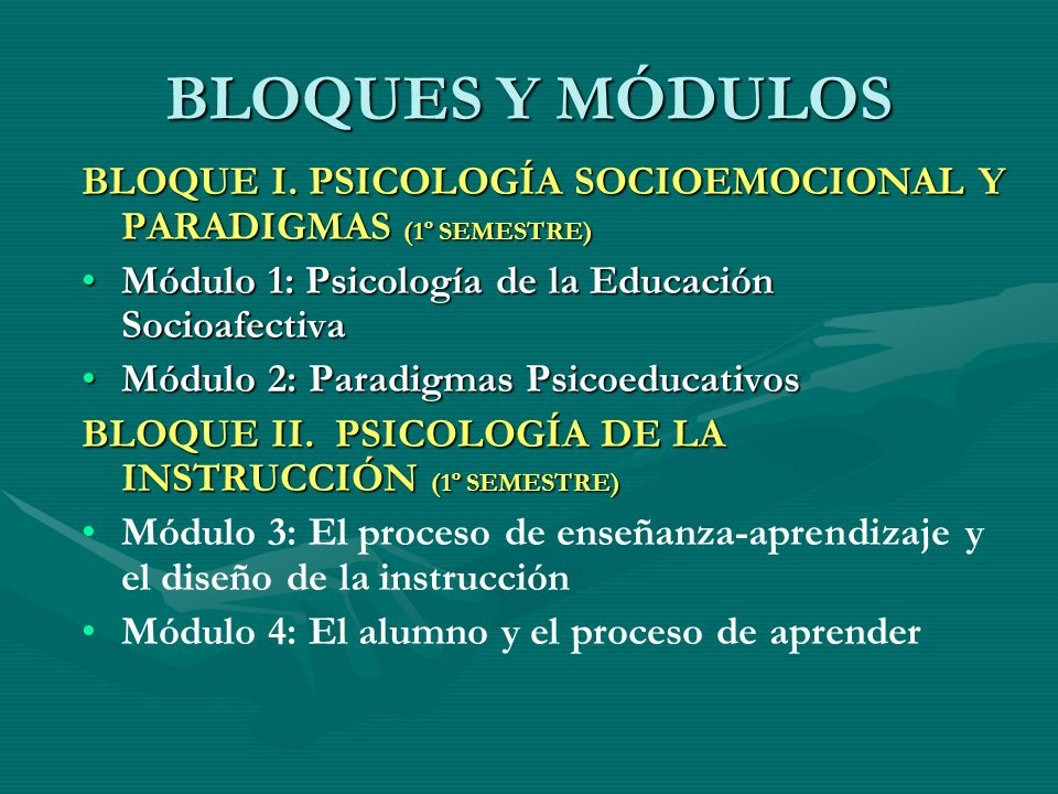 BLOQUES Y MÓDULOS BLOQUE I. PSICOLOGÍA SOCIOEMOCIONAL Y PARADIGMAS (1º SEMESTRE) Módulo 1: Psicología de la Educación Socioafectiva.