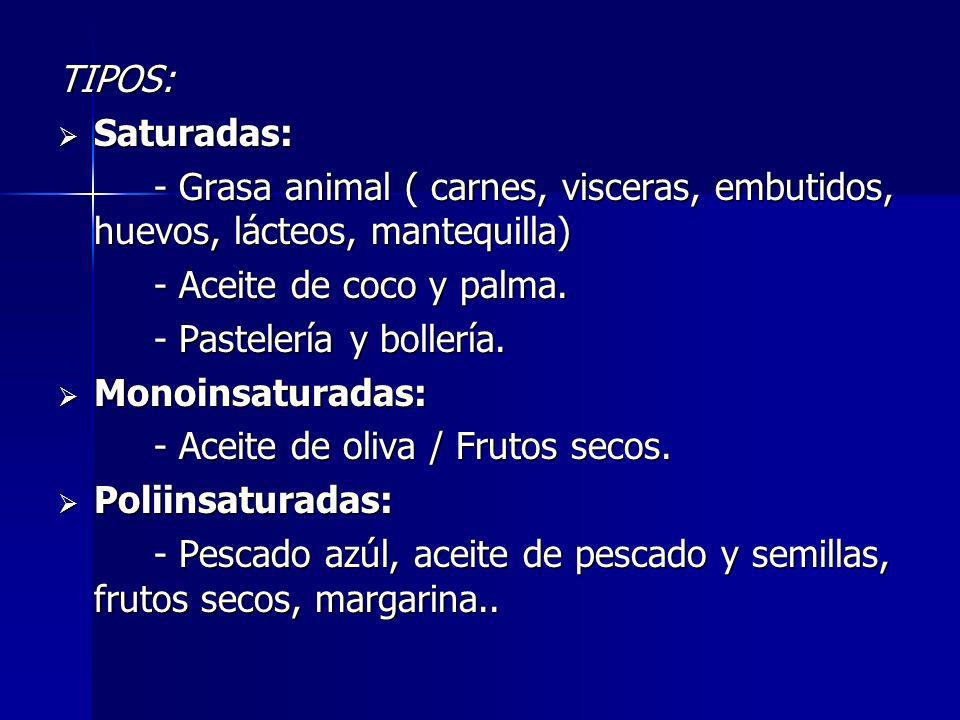 TIPOS: Saturadas: - Grasa animal ( carnes, visceras, embutidos, huevos, lácteos, mantequilla) - Aceite de coco y palma.