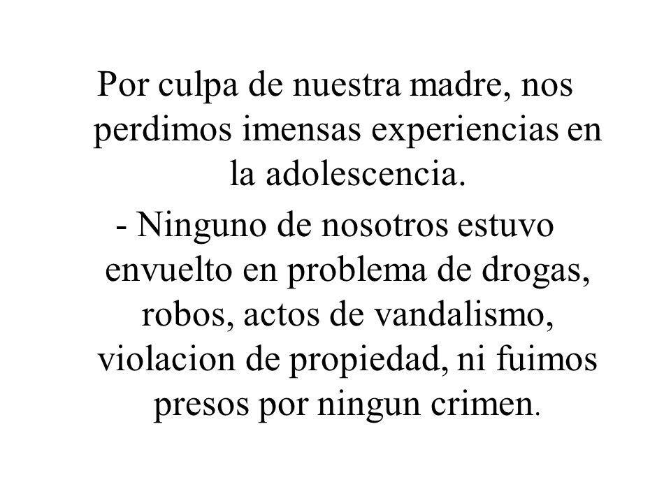 Por culpa de nuestra madre, nos perdimos imensas experiencias en la adolescencia.