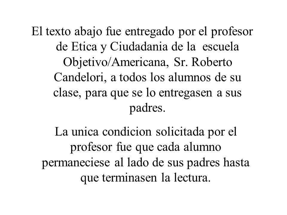 El texto abajo fue entregado por el profesor de Etica y Ciudadania de la escuela Objetivo/Americana, Sr. Roberto Candelori, a todos los alumnos de su clase, para que se lo entregasen a sus padres.