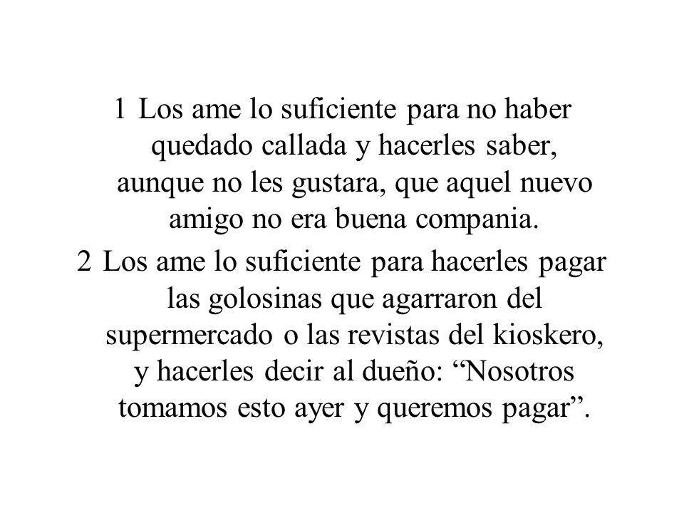 Los ame lo suficiente para no haber quedado callada y hacerles saber, aunque no les gustara, que aquel nuevo amigo no era buena compania.