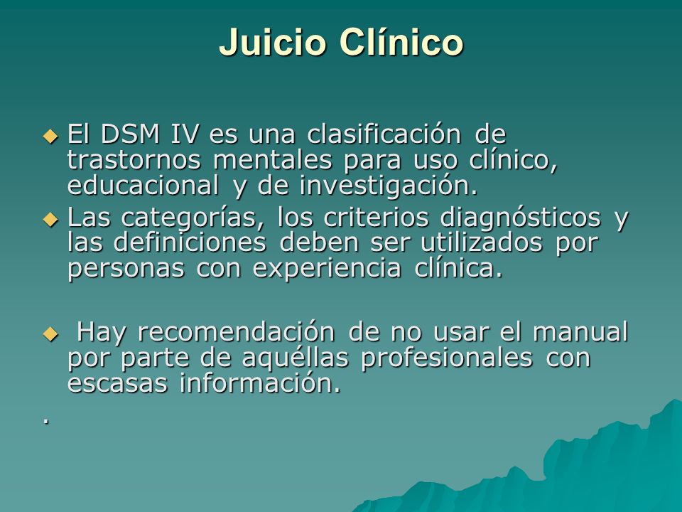 Juicio Clínico El DSM IV es una clasificación de trastornos mentales para uso clínico, educacional y de investigación.