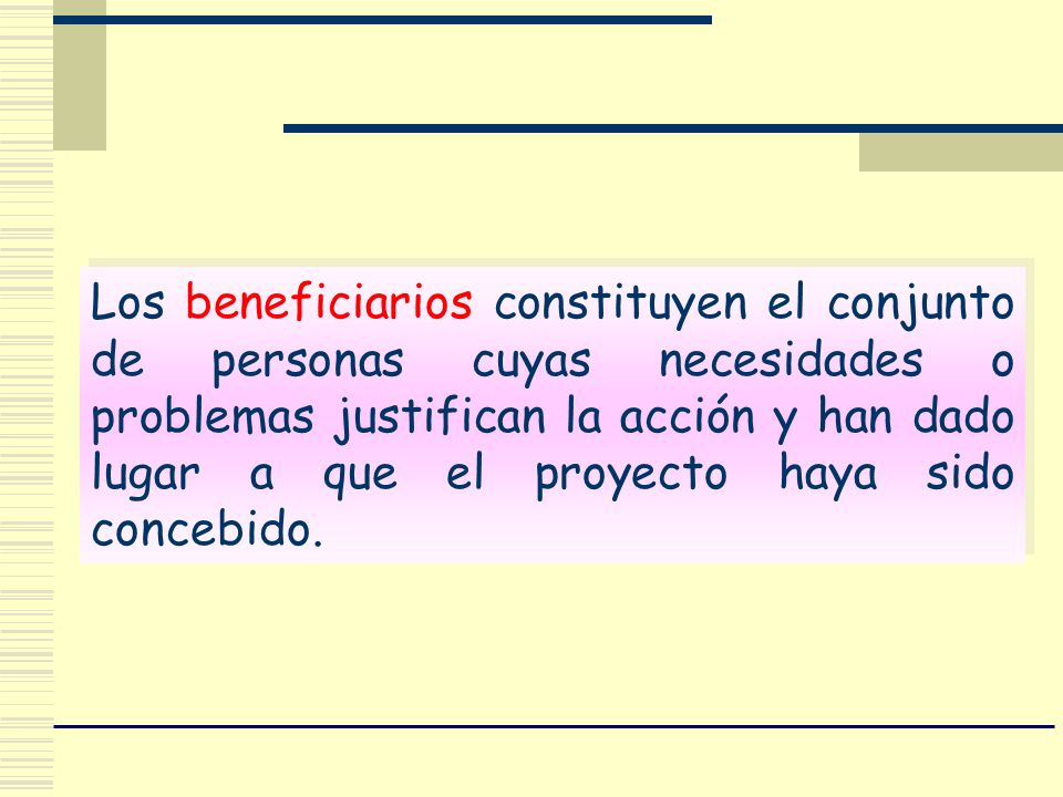 Los beneficiarios constituyen el conjunto de personas cuyas necesidades o problemas justifican la acción y han dado lugar a que el proyecto haya sido concebido.