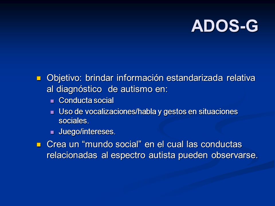 ADOS-G Objetivo: brindar información estandarizada relativa al diagnóstico de autismo en: Conducta social.