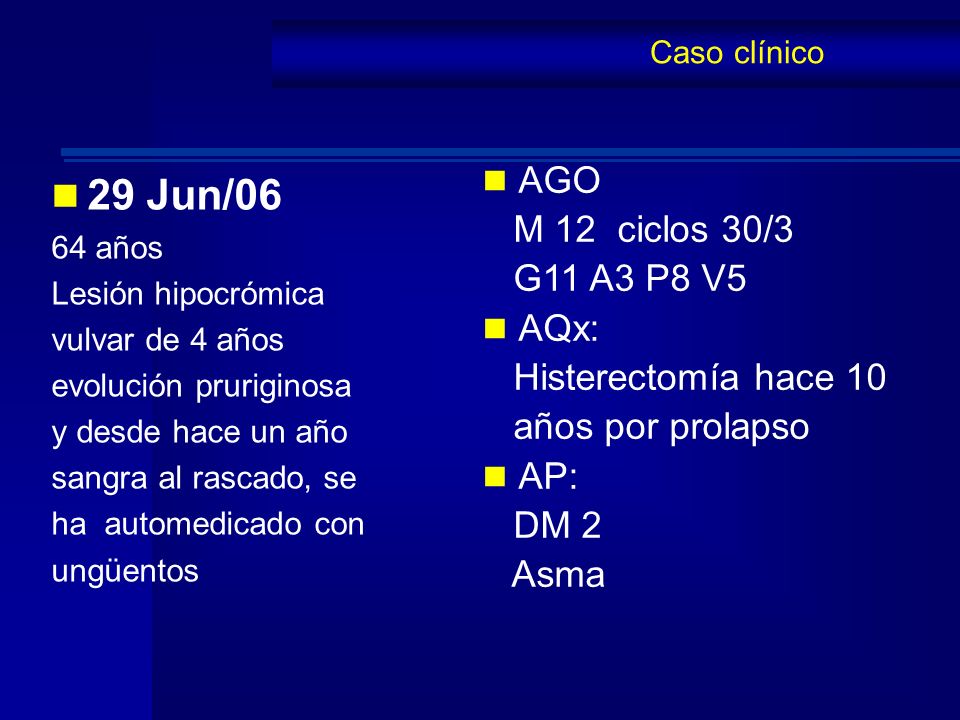 29 Jun/06 AGO M 12 ciclos 30/3 G11 A3 P8 V5 AQx: Histerectomía hace 10
