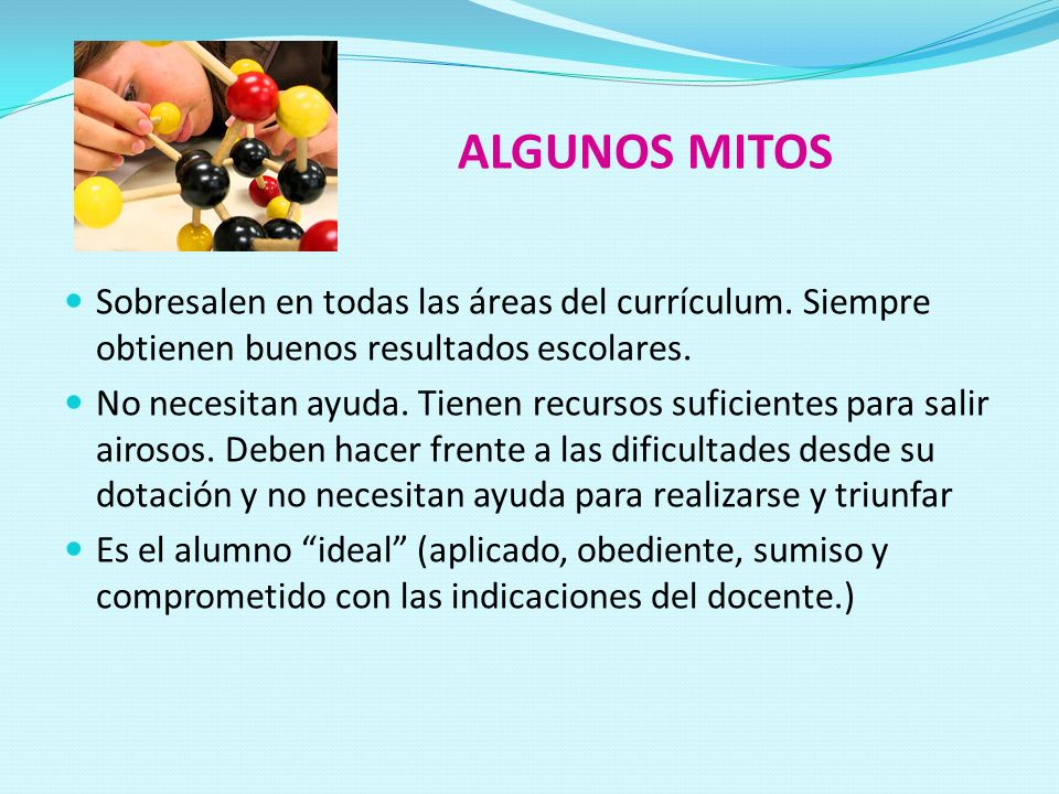 ALGUNOS MITOS Sobresalen en todas las áreas del currículum. Siempre obtienen buenos resultados escolares.