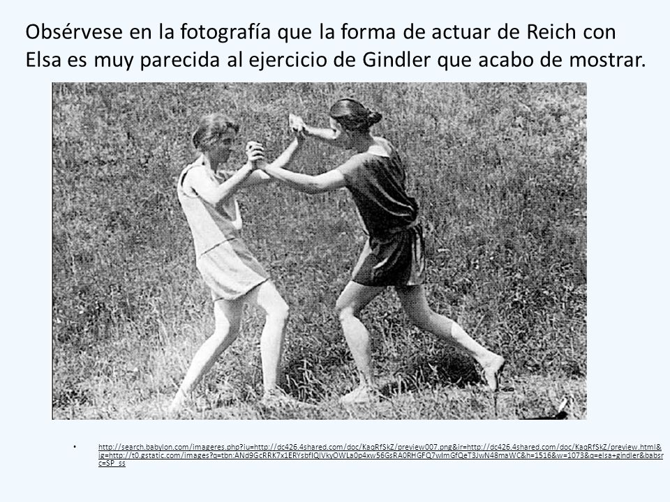 Obsérvese en la fotografía que la forma de actuar de Reich con Elsa es muy parecida al ejercicio de Gindler que acabo de mostrar.