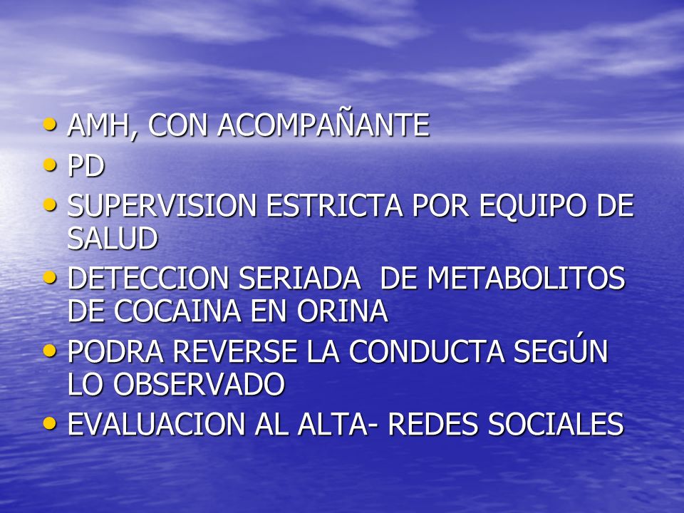 AMH, CON ACOMPAÑANTE PD. SUPERVISION ESTRICTA POR EQUIPO DE SALUD. DETECCION SERIADA DE METABOLITOS DE COCAINA EN ORINA.