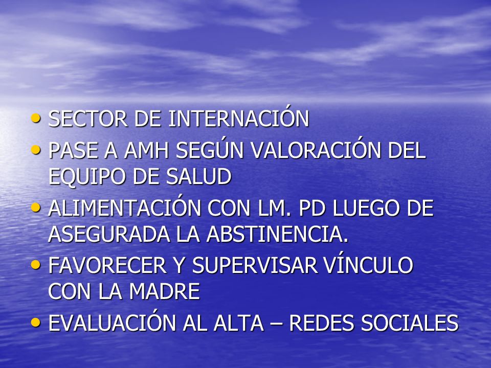 SECTOR DE INTERNACIÓN PASE A AMH SEGÚN VALORACIÓN DEL EQUIPO DE SALUD. ALIMENTACIÓN CON LM. PD LUEGO DE ASEGURADA LA ABSTINENCIA.