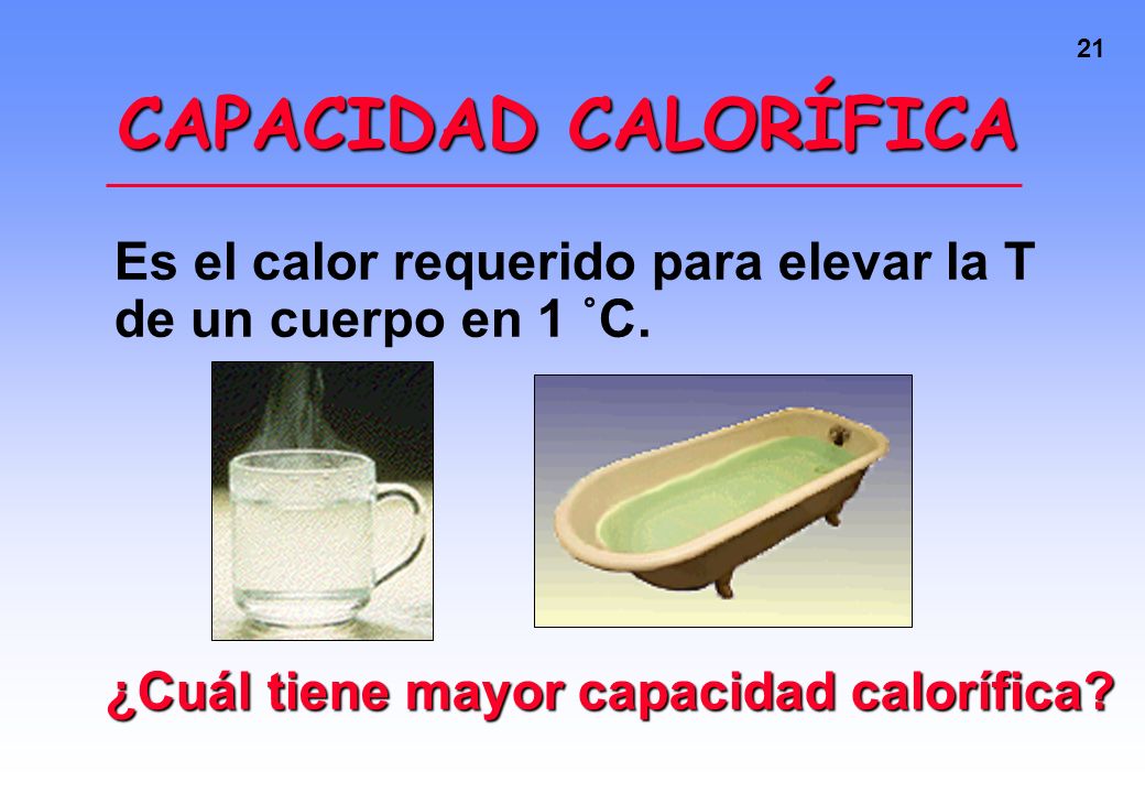 CAPACIDAD CALORÍFICA Es el calor requerido para elevar la T de un cuerpo en 1 ˚C.