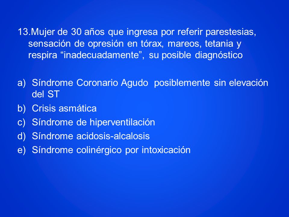 13.Mujer de 30 años que ingresa por referir parestesias, sensación de opresión en tórax, mareos, tetania y respira inadecuadamente , su posible diagnóstico