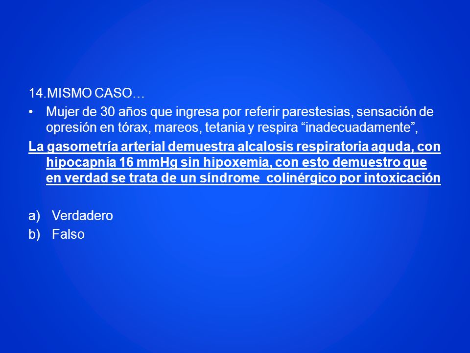 14.MISMO CASO… Mujer de 30 años que ingresa por referir parestesias, sensación de opresión en tórax, mareos, tetania y respira inadecuadamente ,