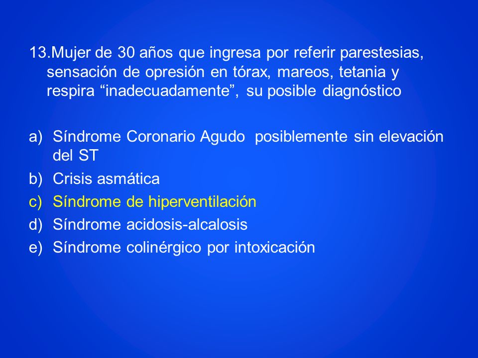 13.Mujer de 30 años que ingresa por referir parestesias, sensación de opresión en tórax, mareos, tetania y respira inadecuadamente , su posible diagnóstico