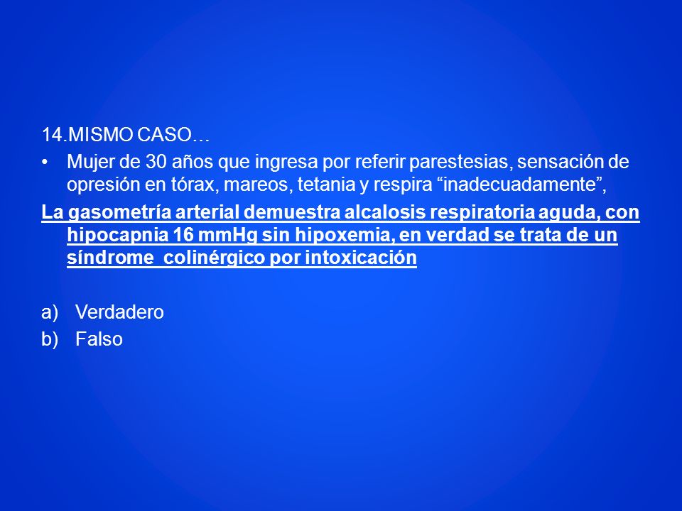 14.MISMO CASO… Mujer de 30 años que ingresa por referir parestesias, sensación de opresión en tórax, mareos, tetania y respira inadecuadamente ,