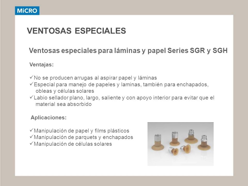 VENTOSAS ESPECIALES Ventosas especiales para láminas y papel Series SGR y SGH. Ventajas: No se producen arrugas al aspirar papel y láminas.