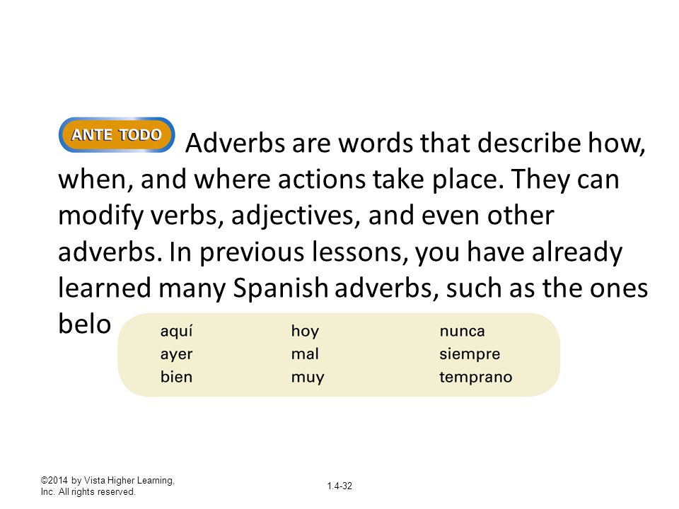 Adverbs are words that describe how, when, and where actions take place. They can modify verbs, adjectives, and even other adverbs. In previous lessons, you have already learned many Spanish adverbs, such as the ones below.