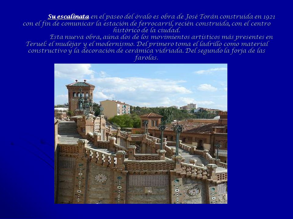 Su escalinata en el paseo del óvalo es obra de José Torán construida en 1921 con el fin de comunicar la estación de ferrocarril, recién construida, con el centro histórico de la ciudad.