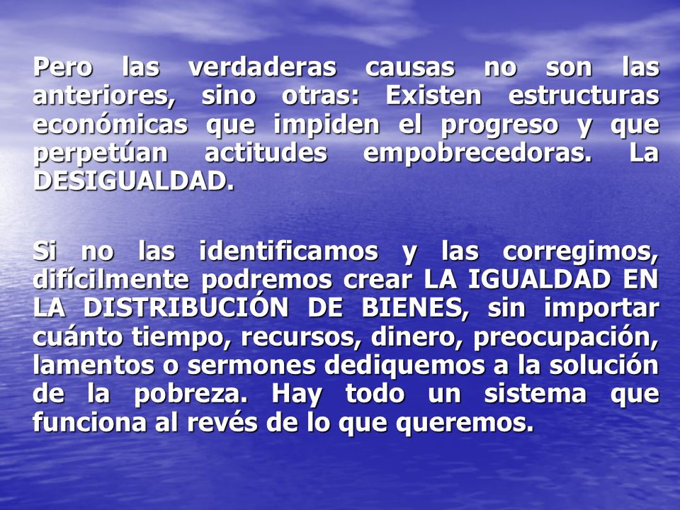 Pero las verdaderas causas no son las anteriores, sino otras: Existen estructuras económicas que impiden el progreso y que perpetúan actitudes empobrecedoras. La DESIGUALDAD.