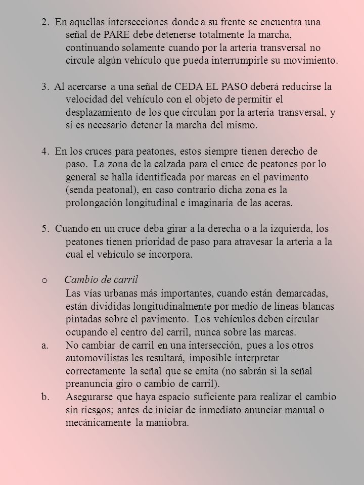 2. En aquellas intersecciones donde a su frente se encuentra una señal de PARE debe detenerse totalmente la marcha, continuando solamente cuando por la arteria transversal no circule algún vehículo que pueda interrumpirle su movimiento.