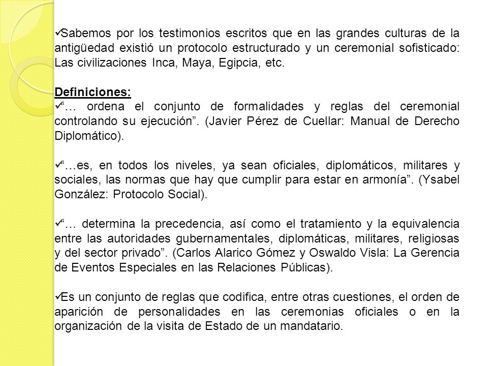 Sabemos por los testimonios escritos que en las grandes culturas de la antigüedad existió un protocolo estructurado y un ceremonial sofisticado: Las civilizaciones Inca, Maya, Egipcia, etc.