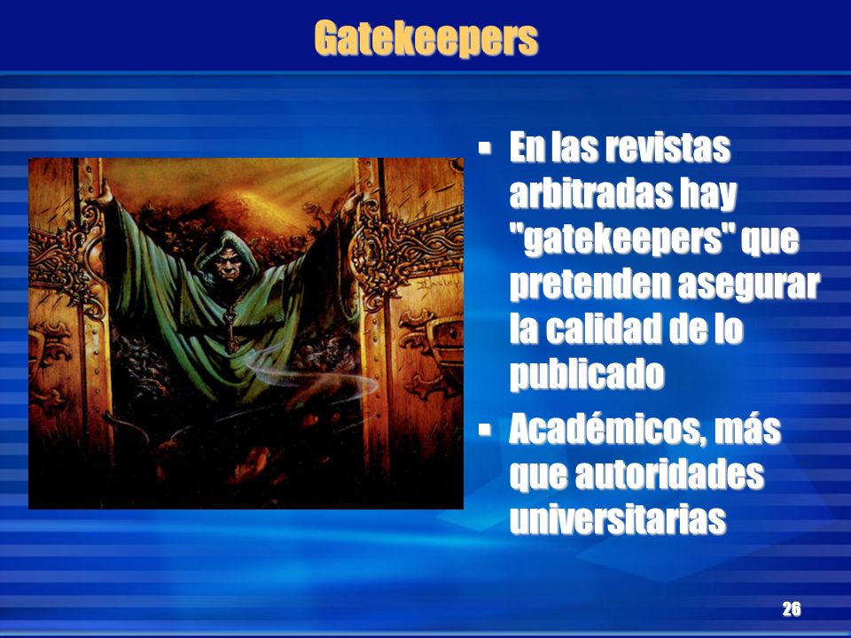 Gatekeepers En las revistas arbitradas hay gatekeepers que pretenden asegurar la calidad de lo publicado.