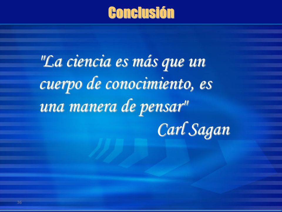Conclusión La ciencia es más que un cuerpo de conocimiento, es una manera de pensar Carl Sagan