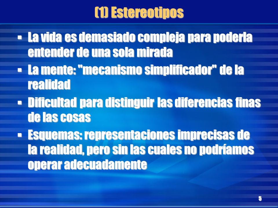 (1) Estereotipos La vida es demasiado compleja para poderla entender de una sola mirada. La mente: mecanismo simplificador de la realidad.