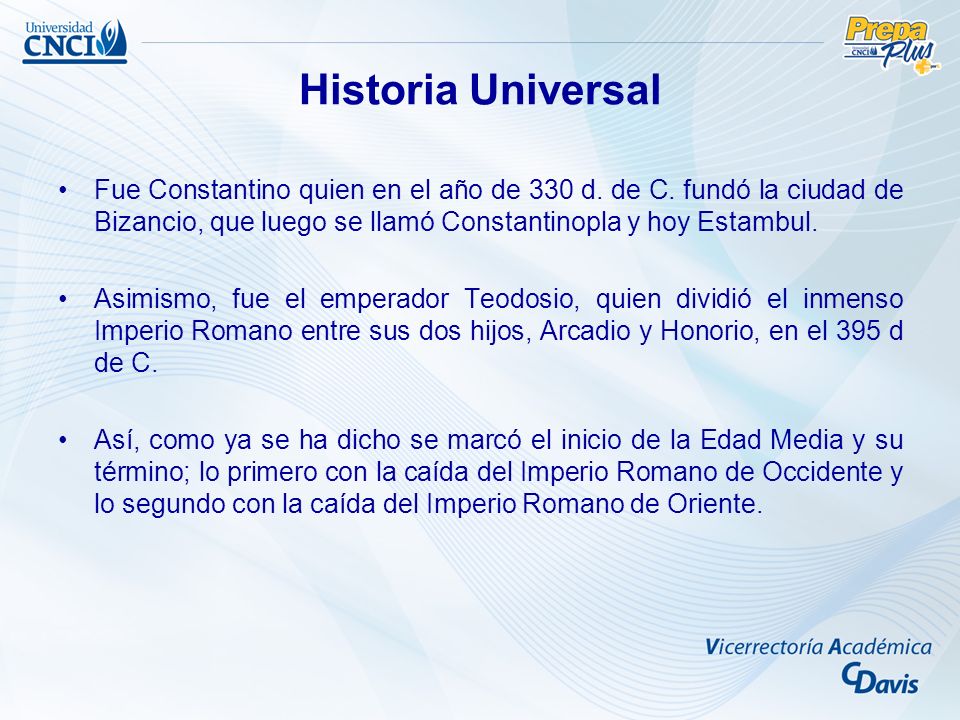 Historia Universal Fue Constantino quien en el año de 330 d. de C. fundó la ciudad de Bizancio, que luego se llamó Constantinopla y hoy Estambul.
