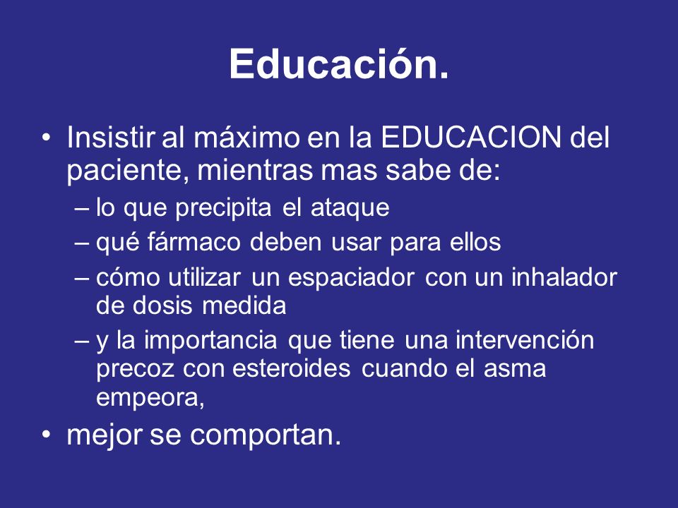 Educación. Insistir al máximo en la EDUCACION del paciente, mientras mas sabe de: lo que precipita el ataque.