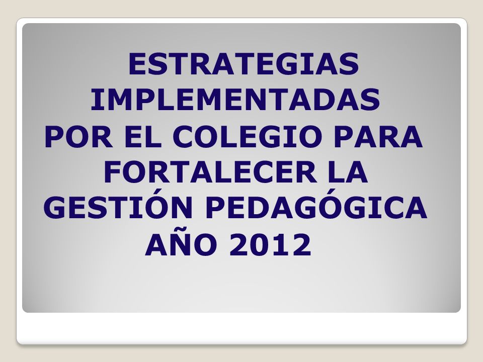 ESTRATEGIAS IMPLEMENTADAS POR EL COLEGIO PARA FORTALECER LA GESTIÓN PEDAGÓGICA AÑO 2012