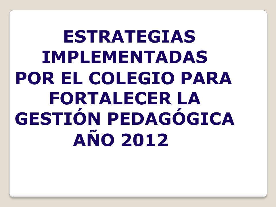 ESTRATEGIAS IMPLEMENTADAS POR EL COLEGIO PARA FORTALECER LA GESTIÓN PEDAGÓGICA AÑO 2012
