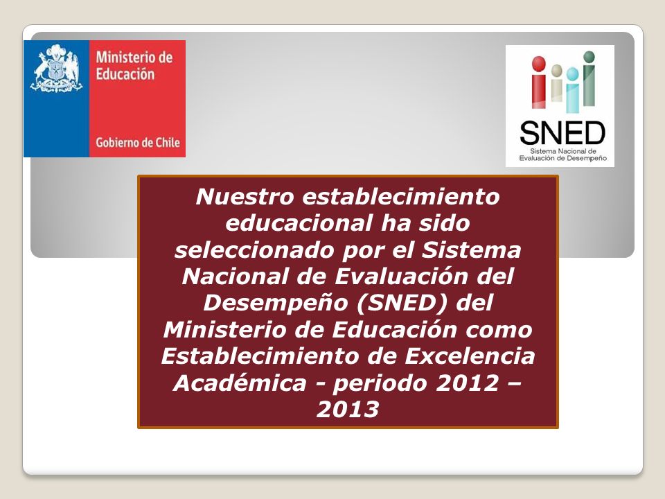 Nuestro establecimiento educacional ha sido seleccionado por el Sistema Nacional de Evaluación del Desempeño (SNED) del Ministerio de Educación como Establecimiento de Excelencia Académica - periodo 2012 – 2013