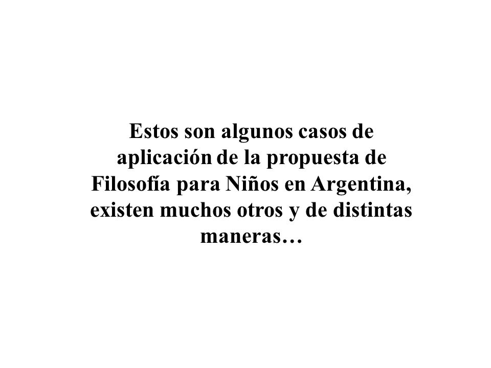 Estos son algunos casos de aplicación de la propuesta de Filosofía para Niños en Argentina, existen muchos otros y de distintas maneras…