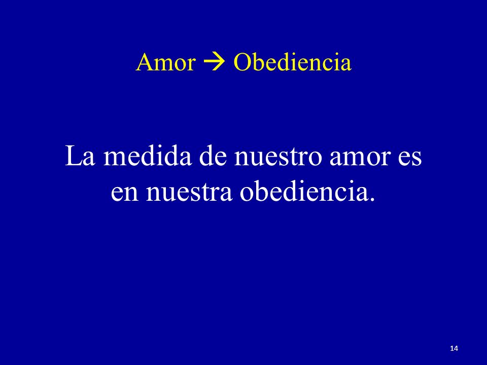La medida de nuestro amor es en nuestra obediencia.