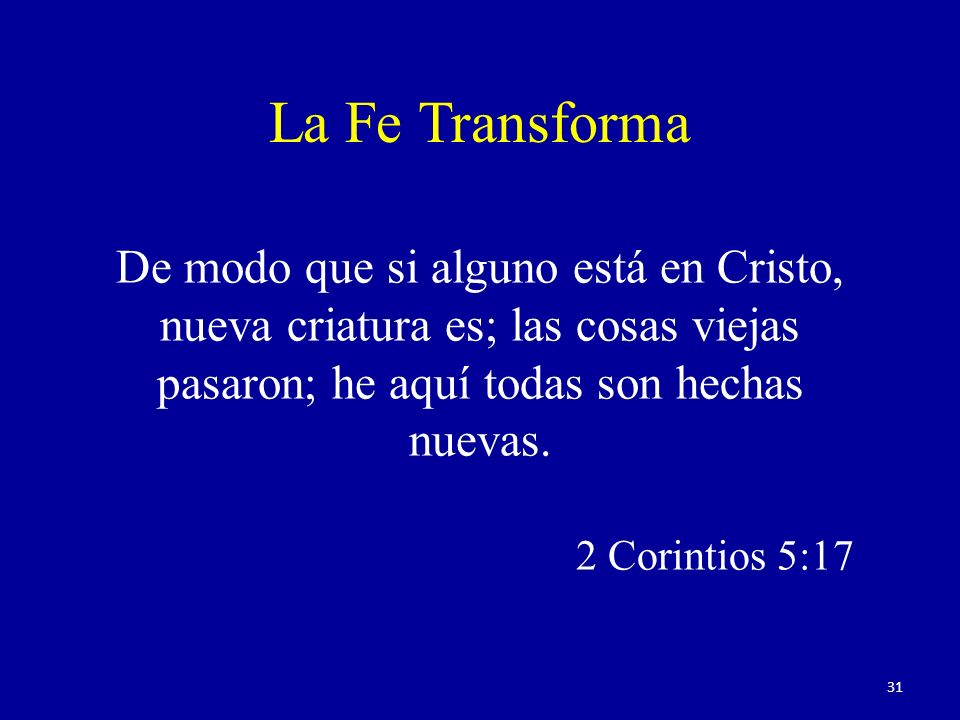 La Fe Transforma De modo que si alguno está en Cristo, nueva criatura es; las cosas viejas pasaron; he aquí todas son hechas nuevas.