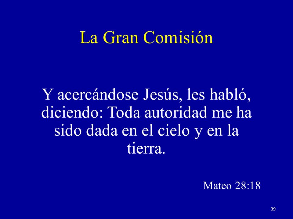 La Gran Comisión Y acercándose Jesús, les habló, diciendo: Toda autoridad me ha sido dada en el cielo y en la tierra.