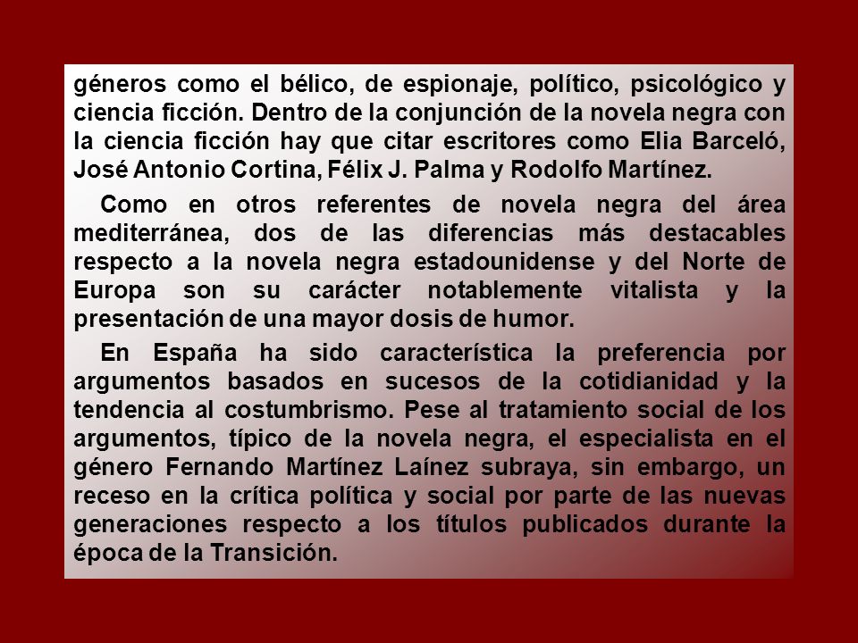 géneros como el bélico, de espionaje, político, psicológico y ciencia ficción. Dentro de la conjunción de la novela negra con la ciencia ficción hay que citar escritores como Elia Barceló, José Antonio Cortina, Félix J. Palma y Rodolfo Martínez.