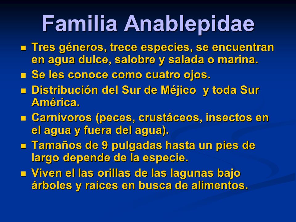 Familia Anablepidae Tres géneros, trece especies, se encuentran en agua dulce, salobre y salada o marina.