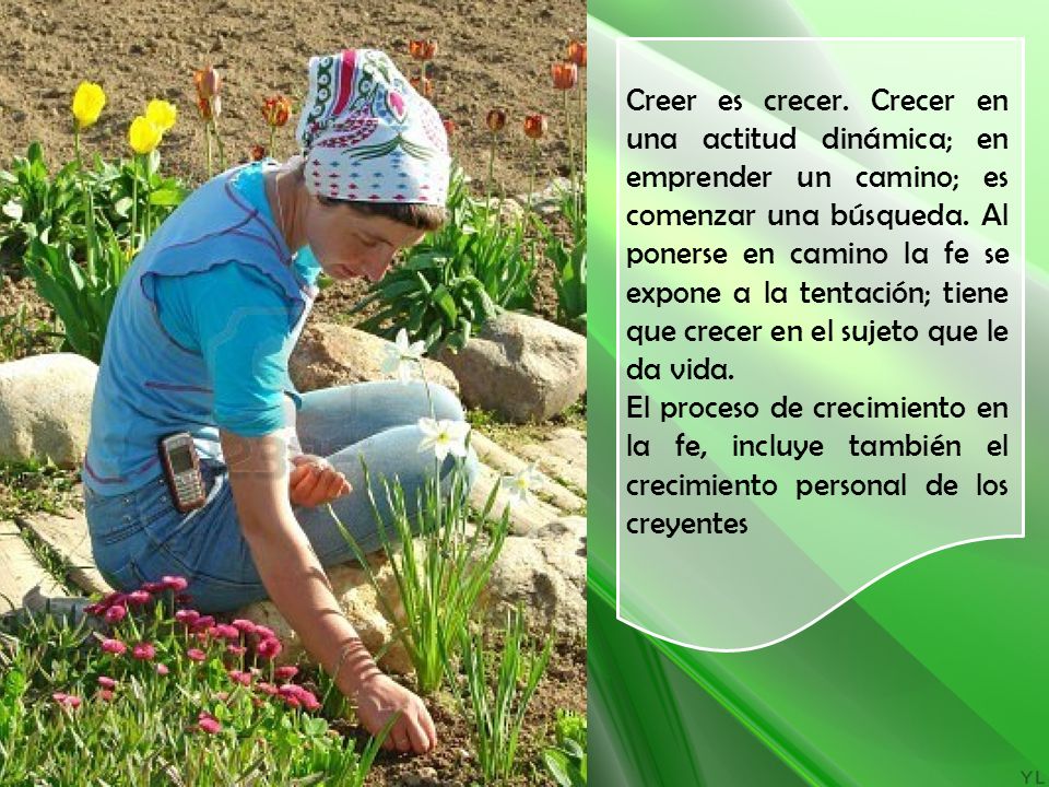 Creer es crecer. Crecer en una actitud dinámica; en emprender un camino; es comenzar una búsqueda. Al ponerse en camino la fe se expone a la tentación; tiene que crecer en el sujeto que le da vida.