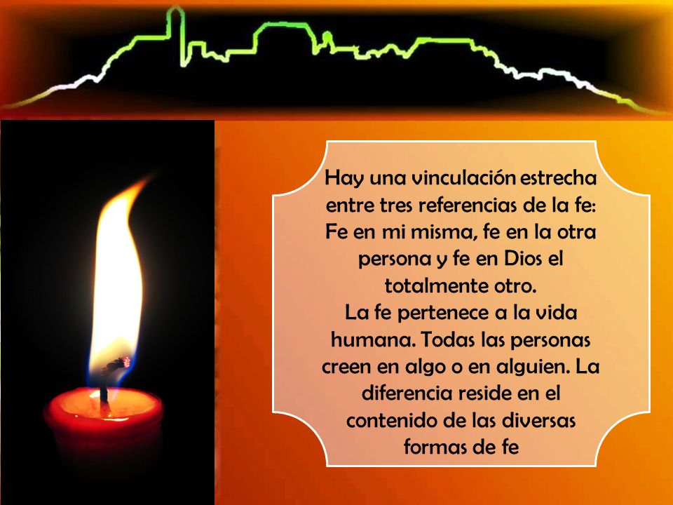 Hay una vinculación estrecha entre tres referencias de la fe: Fe en mi misma, fe en la otra persona y fe en Dios el totalmente otro.