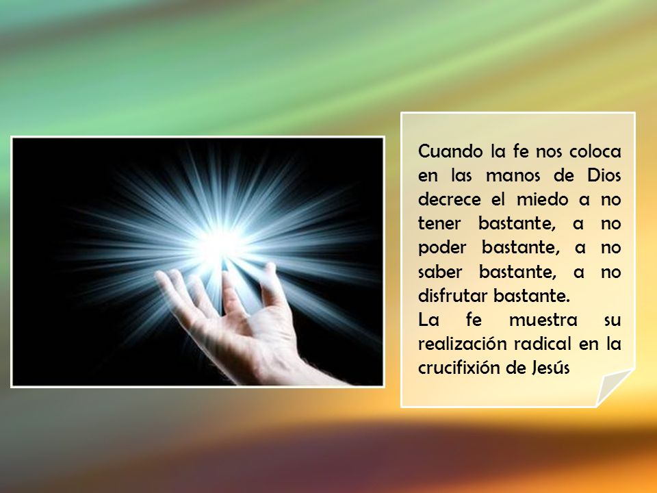 Cuando la fe nos coloca en las manos de Dios decrece el miedo a no tener bastante, a no poder bastante, a no saber bastante, a no disfrutar bastante.