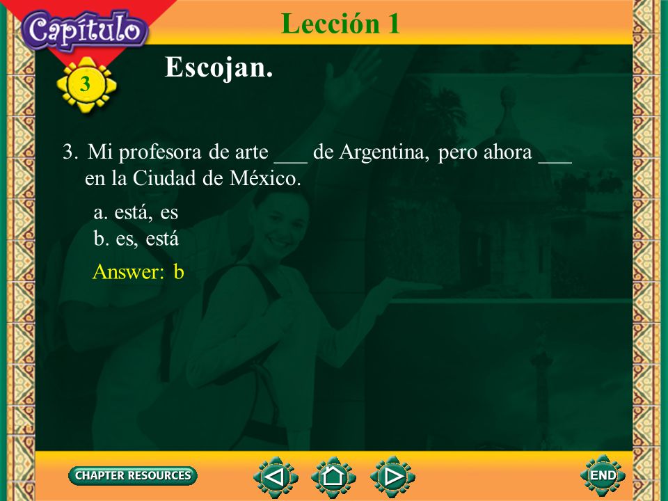 Lección 1 Escojan. Mi profesora de arte ___ de Argentina, pero ahora ___. en la Ciudad de México.