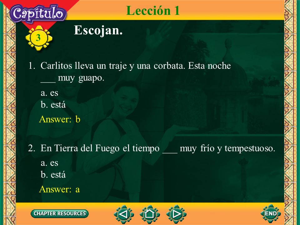 Lección 1 Escojan. 1. Carlitos lleva un traje y una corbata. Esta noche. ___ muy guapo. a. es. b. está.