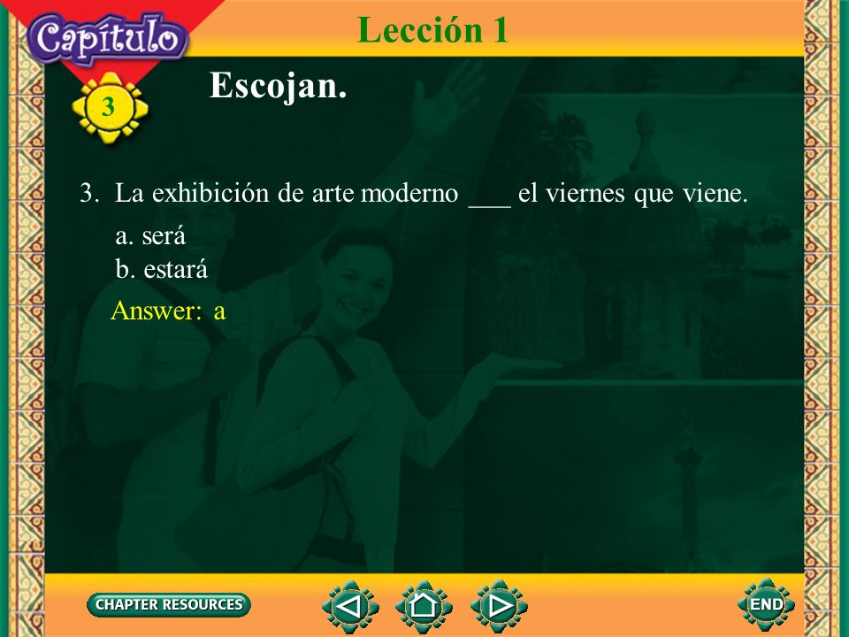Lección 1 Escojan. 3. La exhibición de arte moderno ___ el viernes que viene. a. será. b. estará.