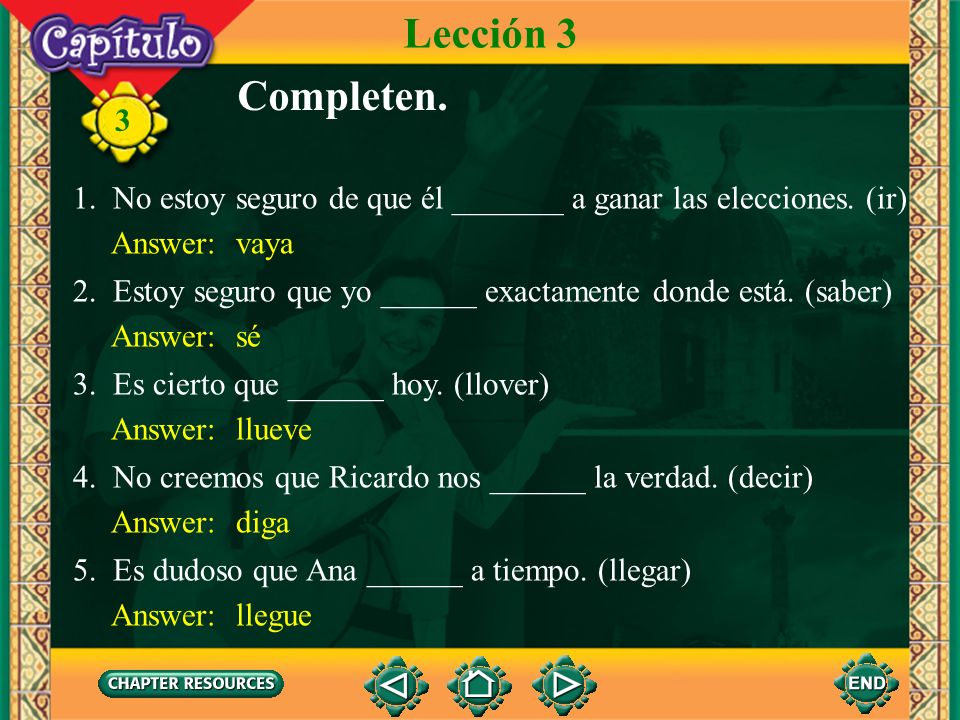 Lección 3 Completen. 1. No estoy seguro de que él _______ a ganar las elecciones. (ir) Answer: vaya.